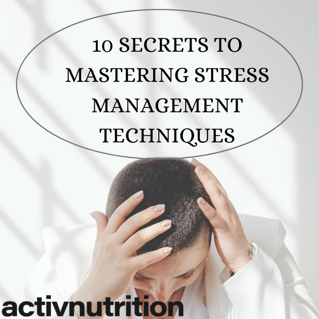 10 Secrets to Mastering Stress Management Techniques - Activ Nutrition